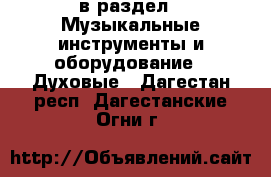  в раздел : Музыкальные инструменты и оборудование » Духовые . Дагестан респ.,Дагестанские Огни г.